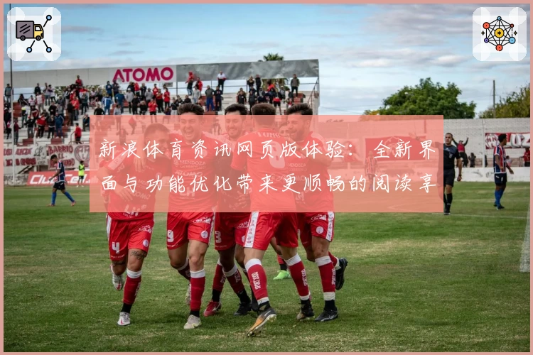 新浪体育资讯网页版体验：全新界面与功能优化带来更顺畅的阅读享受