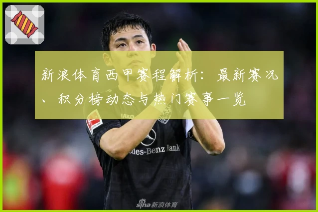 新浪体育西甲赛程解析：最新赛况、积分榜动态与热门赛事一览