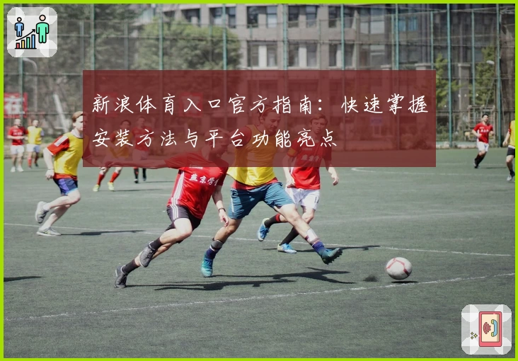 新浪体育入口官方指南:快速掌握安装方法与平台功能亮点