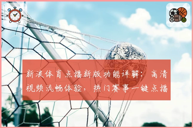 新浪体育点播新版功能详解：高清视频流畅体验，热门赛事一键点播指南