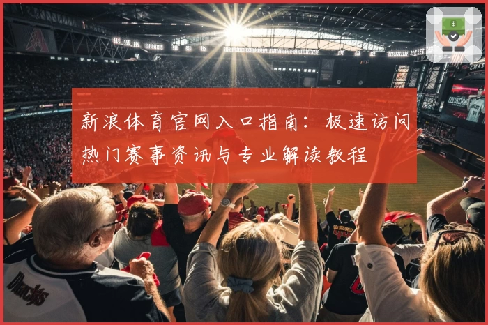 新浪体育官网入口指南：极速访问热门赛事资讯与专业解读教程