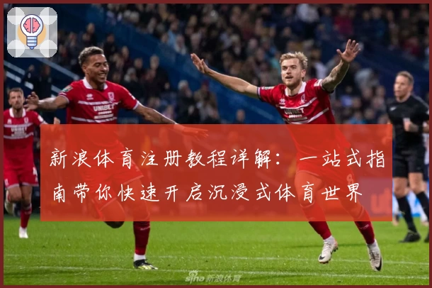 新浪体育注册教程详解：一站式指南带你快速开启沉浸式体育世界