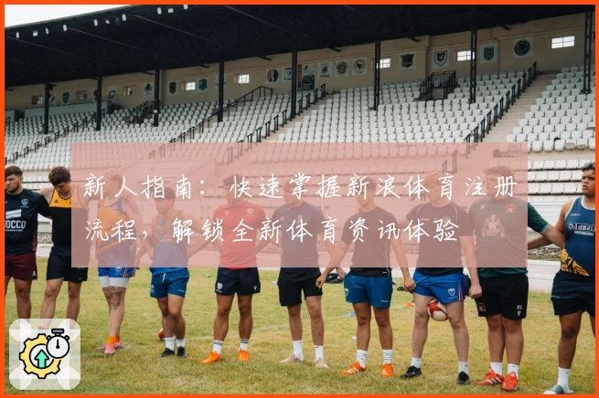 新人指南:快速掌握新浪体育注册流程,解锁全新体育资讯体验