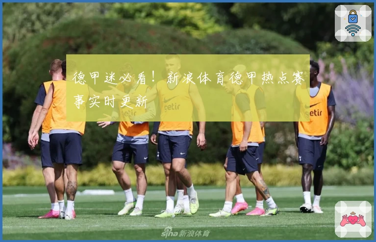德甲迷必看！新浪体育德甲热点赛事实时更新