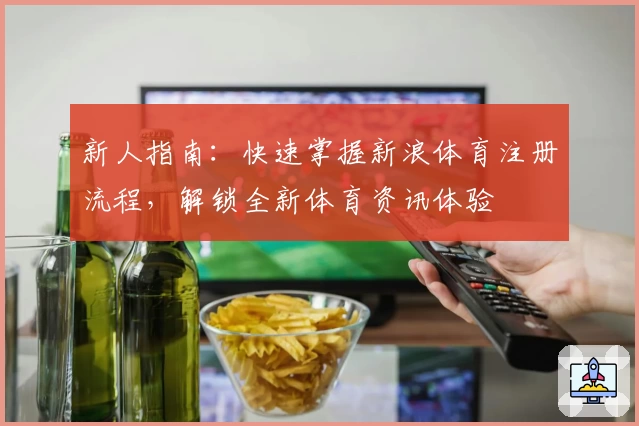 新人指南:快速掌握新浪体育注册流程,解锁全新体育资讯体验