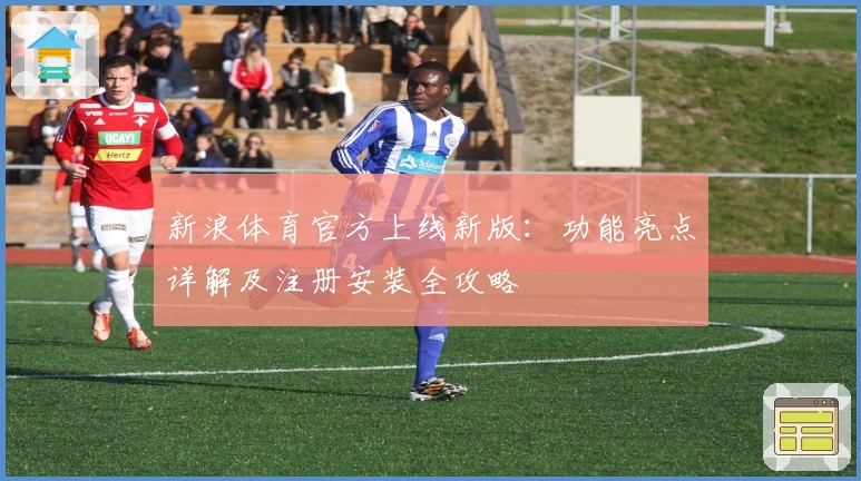 新浪体育官方上线新版：功能亮点详解及注册安装全攻略