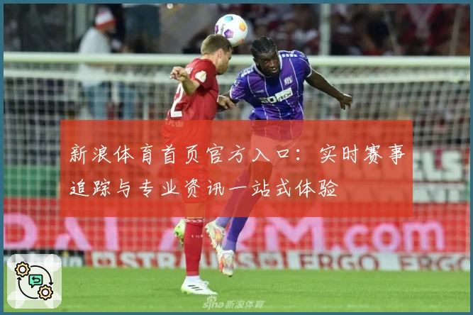 新浪体育首页官方入口：实时赛事追踪与专业资讯一站式体验