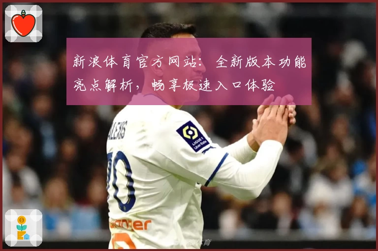 新浪体育官方网站：全新版本功能亮点解析，畅享极速入口体验