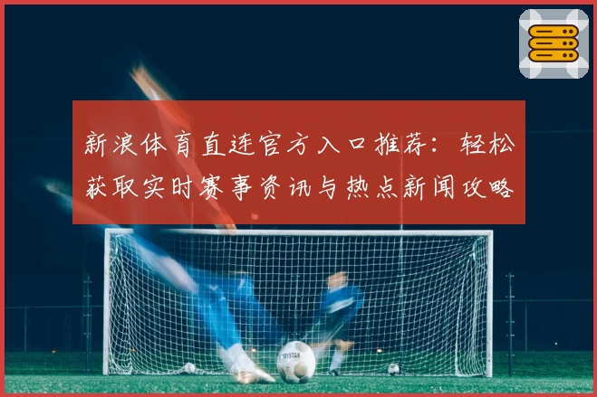 新浪体育直连官方入口推荐：轻松获取实时赛事资讯与热点新闻攻略