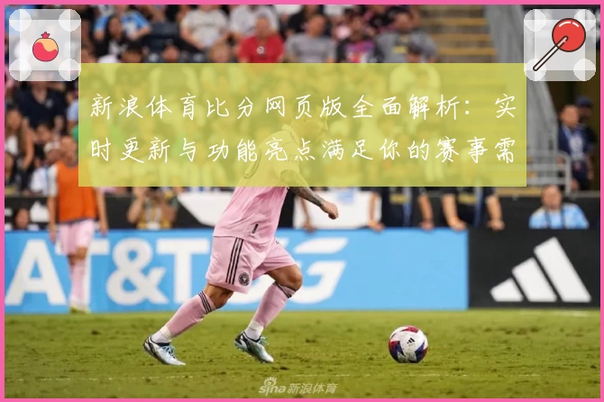 新浪体育比分网页版全面解析:实时更新与功能亮点满足你的赛事需求