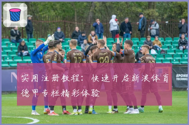 实用注册教程：快速开启新浪体育德甲专栏精彩体验
