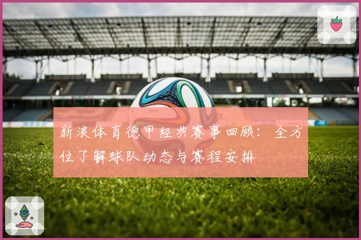 新浪体育德甲经典赛事回顾：全方位了解球队动态与赛程安排