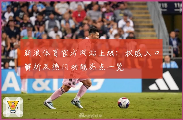 新浪体育官方网站上线：权威入口解析及热门功能亮点一览