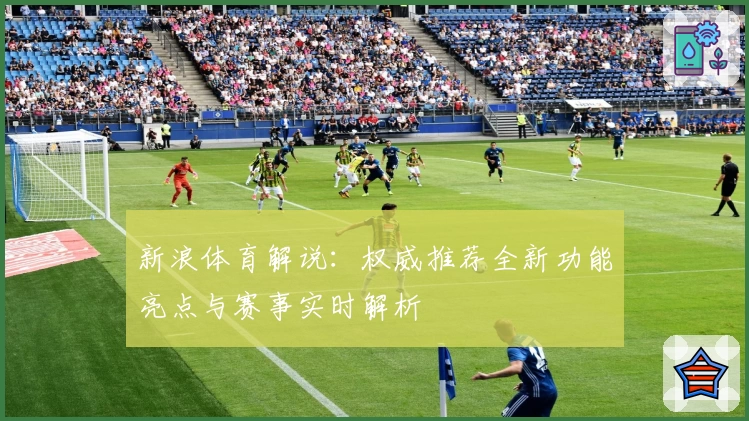 新浪体育解说：权威推荐全新功能亮点与赛事实时解析