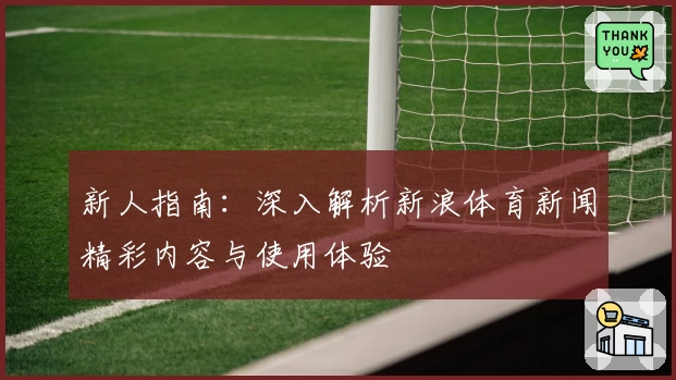 新人指南：深入解析新浪体育新闻精彩内容与使用体验