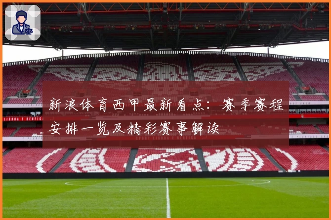 新浪体育西甲最新看点：赛季赛程安排一览及精彩赛事解读