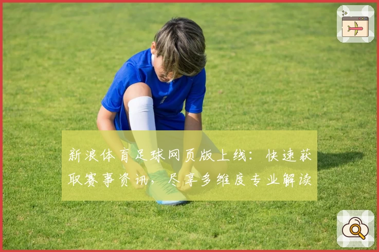 新浪体育足球网页版上线：快速获取赛事资讯，尽享多维度专业解读
