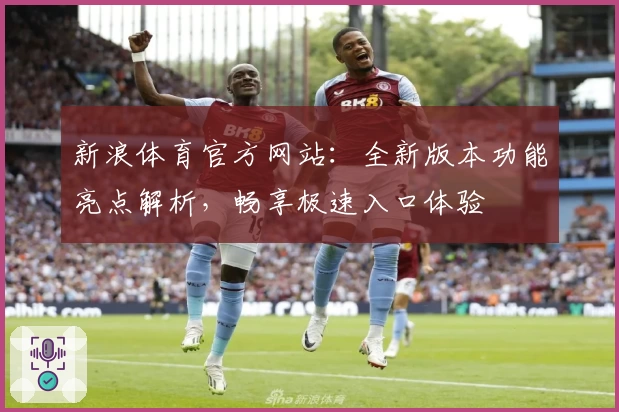 新浪体育官方网站：全新版本功能亮点解析，畅享极速入口体验
