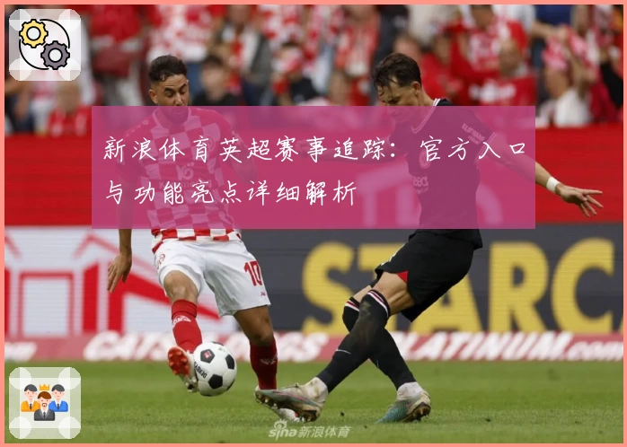 新浪体育英超赛事追踪：官方入口与功能亮点详细解析